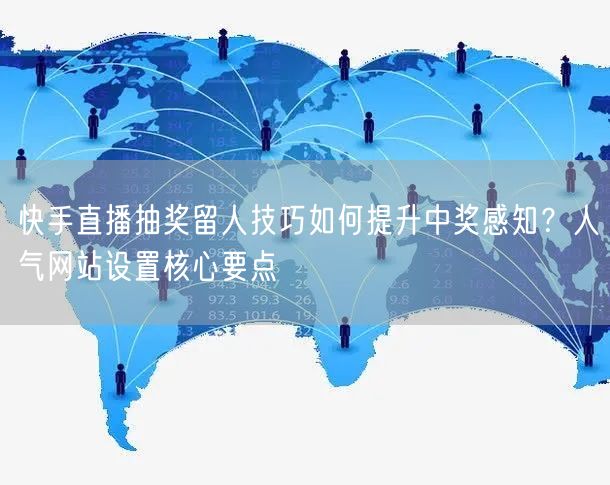 快手直播抽奖留人技巧如何提升中奖感知？人气网站设置核心要点