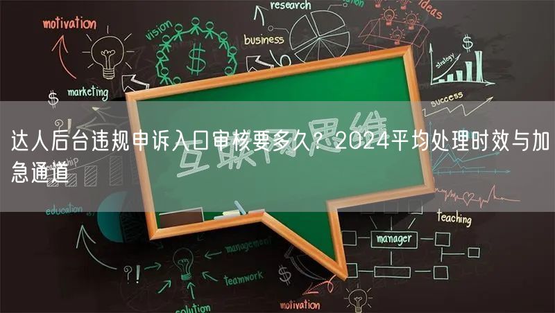 达人后台违规申诉入口审核要多久？2024平均处理时效与加急通道