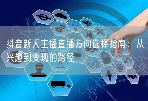 抖音新人主播直播方向选择指南：从兴趣到变现的路径