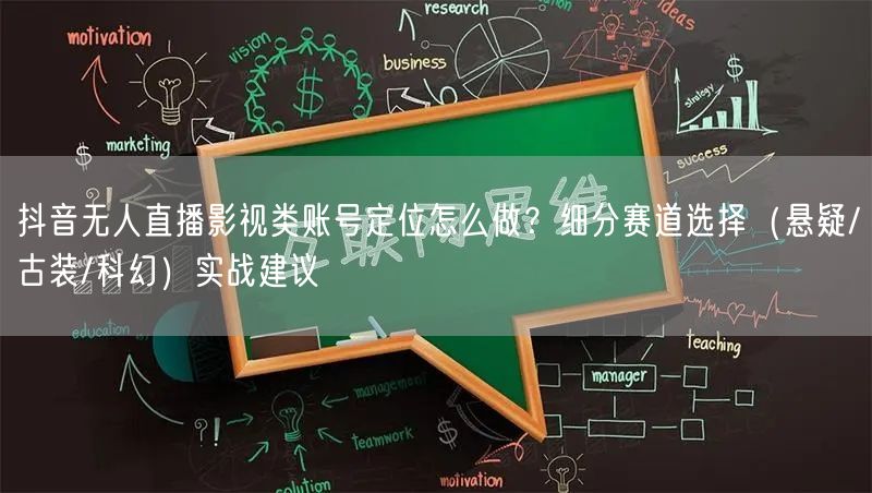抖音无人直播影视类账号定位怎么做？细分赛道选择（悬疑/古装/科幻）实战建议