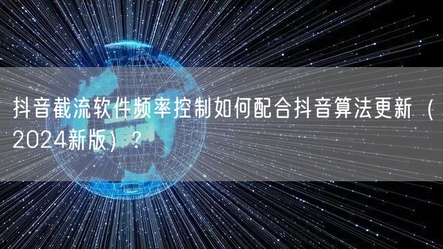 抖音截流软件频率控制如何配合抖音算法更新(2024新版)?
