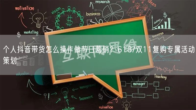 个人抖音带货怎么操作做节日营销？618/双11复购专属活动策划