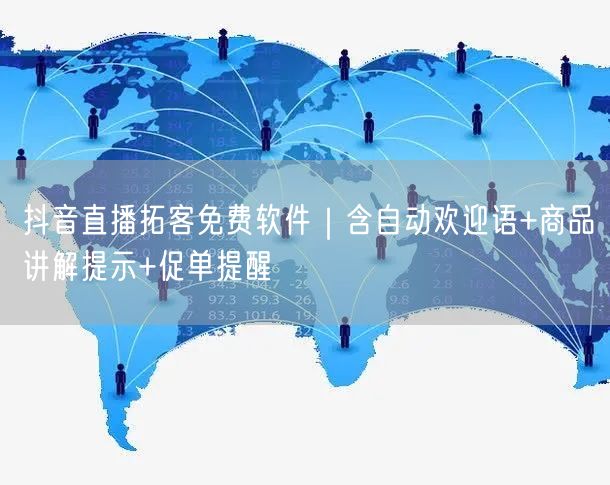抖音直播拓客免费软件｜含自动欢迎语+商品讲解提示+促单提醒