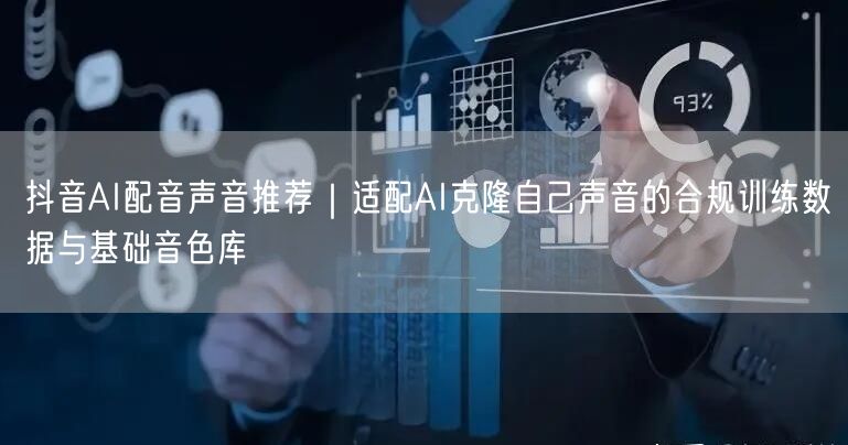 抖音AI配音声音推荐|适配AI克隆自己声音的合规训练数据与基础音色库