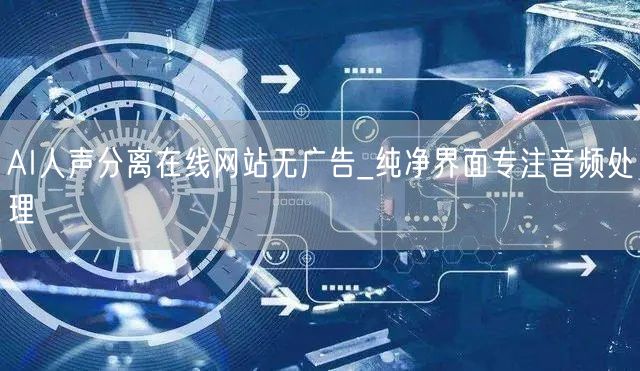 AI人声分离在线网站无广告_纯净界面专注音频处理