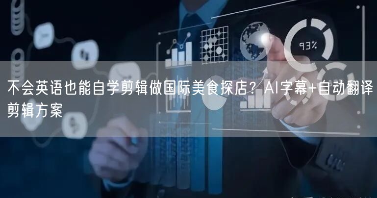 不会英语也能自学剪辑做国际美食探店？AI字幕+自动翻译剪辑方案