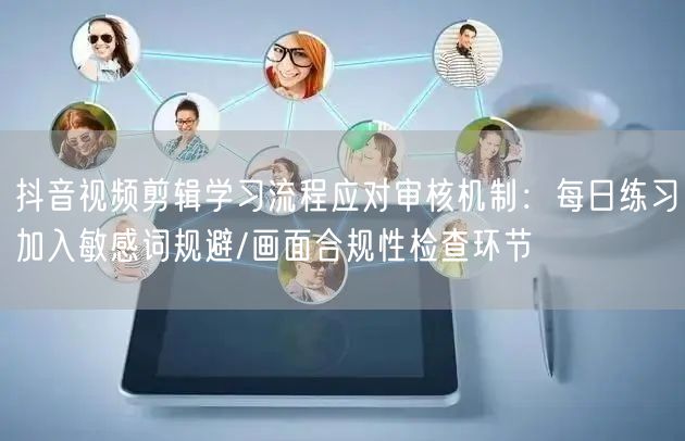 抖音视频剪辑学习流程应对审核机制：每日练习加入敏感词规避/画面合规性检查环节