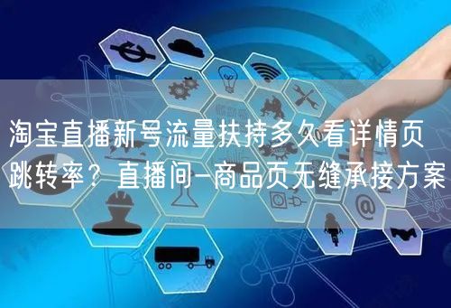 淘宝直播新号流量扶持多久看详情页跳转率？直播间-商品页无缝承接方案