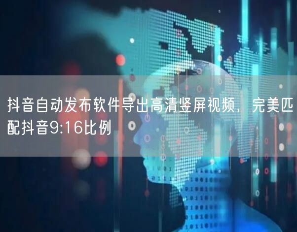 抖音自动发布软件导出高清竖屏视频，完美匹配抖音9:16比例