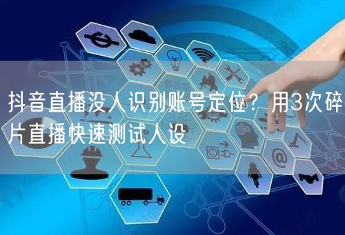 抖音直播没人识别账号定位?用3次碎片直播快速测试人设