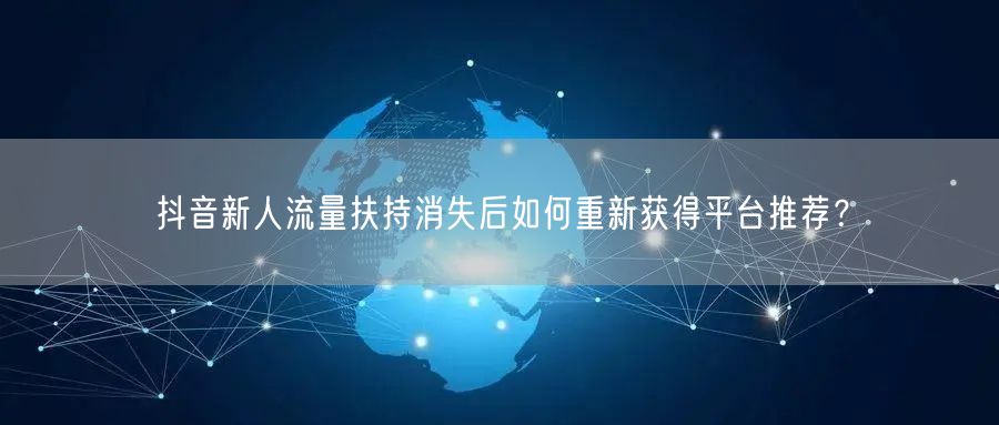 抖音新人流量扶持消失后如何重新获得平台推荐?