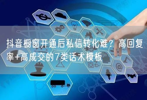 抖音橱窗开通后私信转化难？高回复率+高成交的7类话术模板
