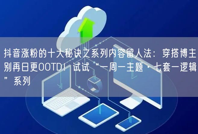 抖音涨粉的十大秘诀之系列内容留人法：穿搭博主别再日更OOTD！试试“一周一主题·
