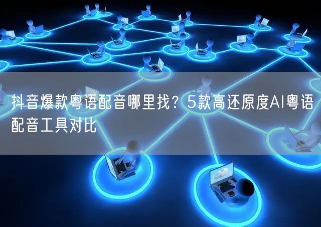 抖音爆款粤语配音哪里找？5款高还原度AI粤语配音工具对比
