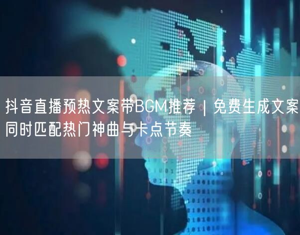 抖音直播预热文案带BGM推荐｜免费生成文案同时匹配热门神曲与卡点节奏