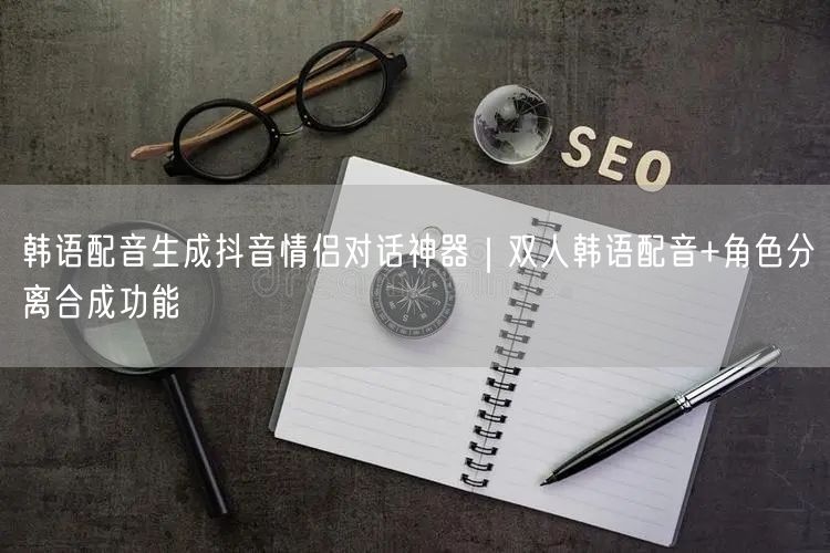 韩语配音生成抖音情侣对话神器|双人韩语配音+角色分离合成功能