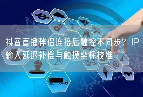 抖音直播伴侣连接后触控不同步？IP输入延迟补偿与触摸坐标校准