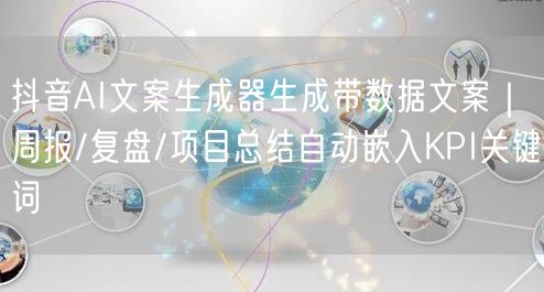 抖音AI文案生成器生成带数据文案｜周报/复盘/项目总结自动嵌入KPI关键词