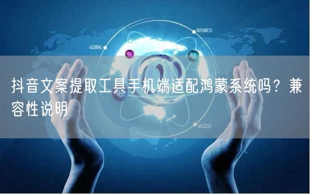 抖音文案提取工具手机端适配鸿蒙系统吗?兼容性说明