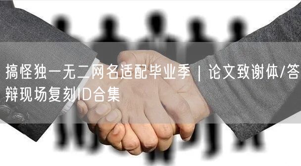搞怪独一无二网名适配毕业季｜论文致谢体/答辩现场复刻ID合集
