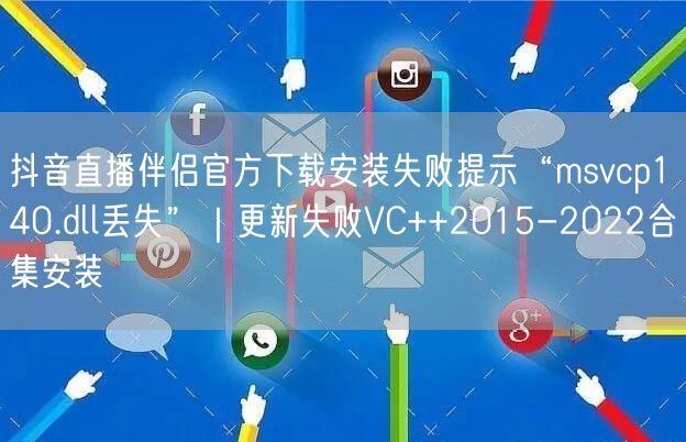 抖音直播伴侣官方下载安装失败提示“msvcp140.dll丢失”｜更新失败VC+