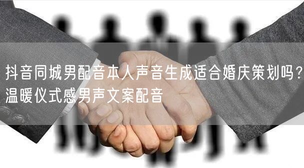 抖音同城男配音本人声音生成适合婚庆策划吗?温暖仪式感男声文案配音