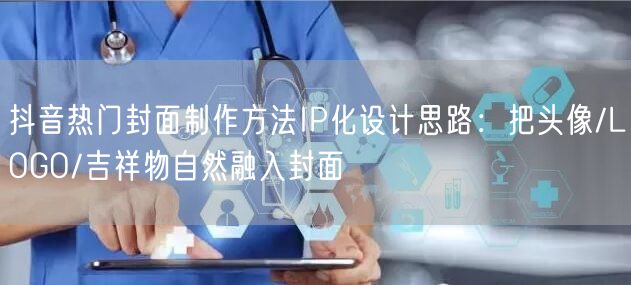 抖音热门封面制作方法IP化设计思路：把头像/LOGO/吉祥物自然融入封面