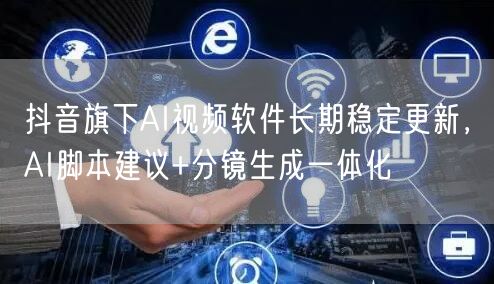 抖音旗下AI视频软件长期稳定更新，AI脚本建议+分镜生成一体化