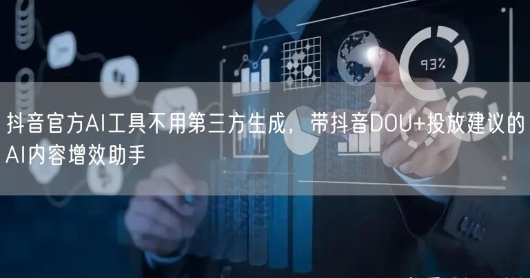 抖音官方AI工具不用第三方生成,带抖音DOU+投放建议的AI内容增效助手