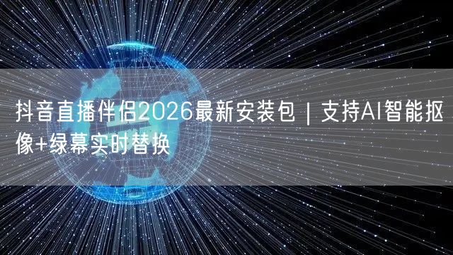 抖音直播伴侣2026最新安装包｜支持AI智能抠像+绿幕实时替换