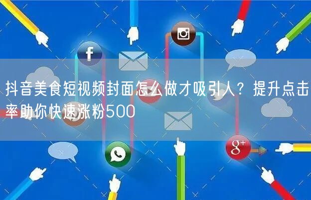 抖音美食短视频封面怎么做才吸引人?提升点击率助你快速涨粉500