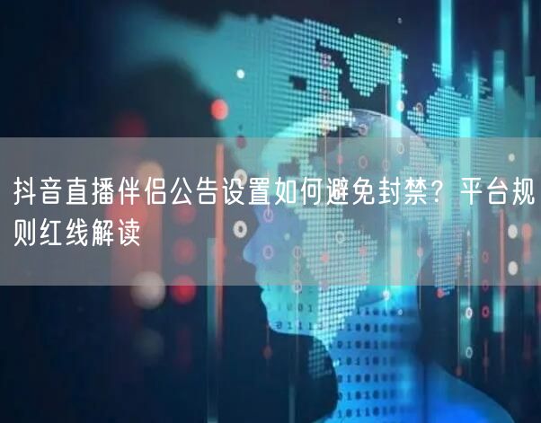抖音直播伴侣公告设置如何避免封禁?平台规则红线解读