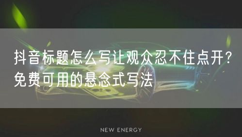 抖音标题怎么写让观众忍不住点开?免费可用的悬念式写法