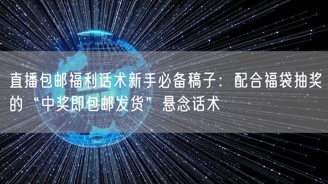 直播包邮福利话术新手必备稿子:配合福袋抽奖的“中奖即包邮发货”悬念话术