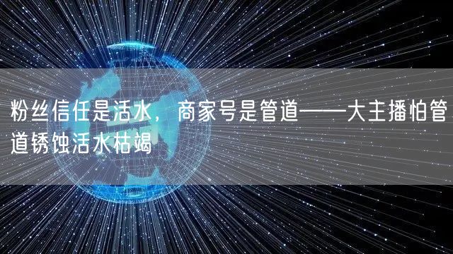 粉丝信任是活水，商家号是管道——大主播怕管道锈蚀活水枯竭