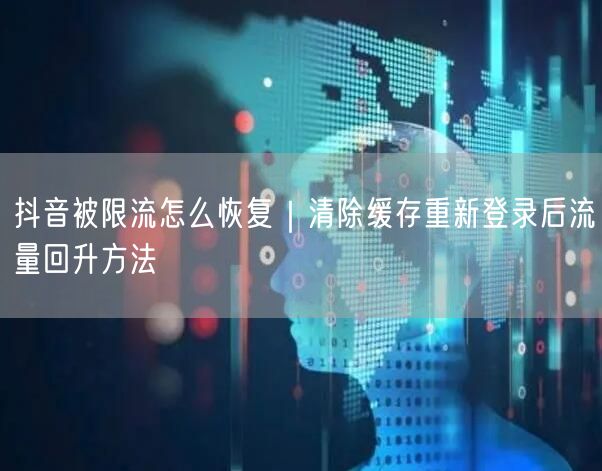 抖音被限流怎么恢复|清除缓存重新登录后流量回升方法