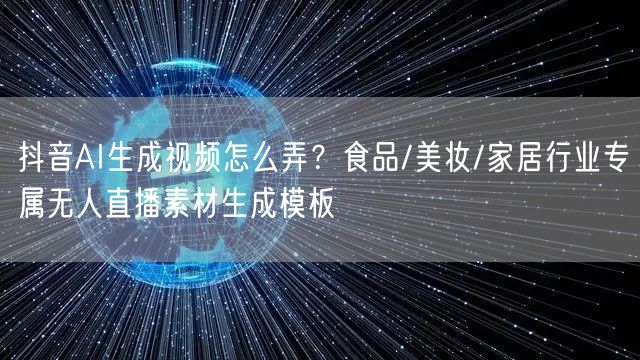 抖音AI生成视频怎么弄?食品/美妆/家居行业专属无人直播素材生成模板