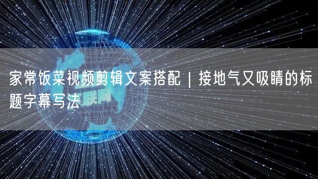 家常饭菜视频剪辑文案搭配|接地气又吸睛的标题字幕写法