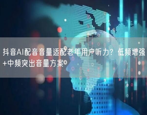 抖音AI配音音量适配老年用户听力？低频增强+中频突出音量方案