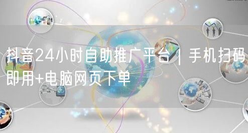 抖音24小时自助推广平台|手机扫码即用+电脑网页下单