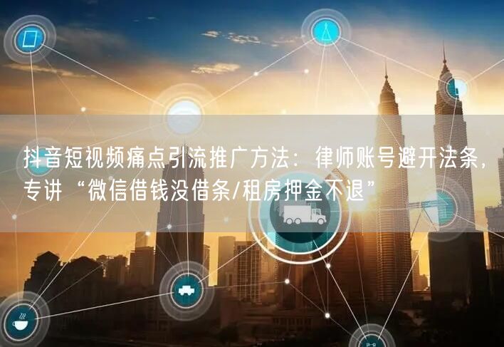 抖音短视频痛点引流推广方法:律师账号避开法条,专讲“微信借钱没借条/租房押金不退