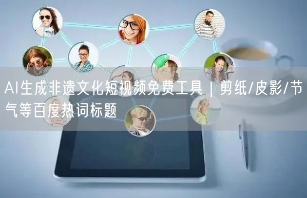 AI生成非遗文化短视频免费工具|剪纸/皮影/节气等百度热词标题
