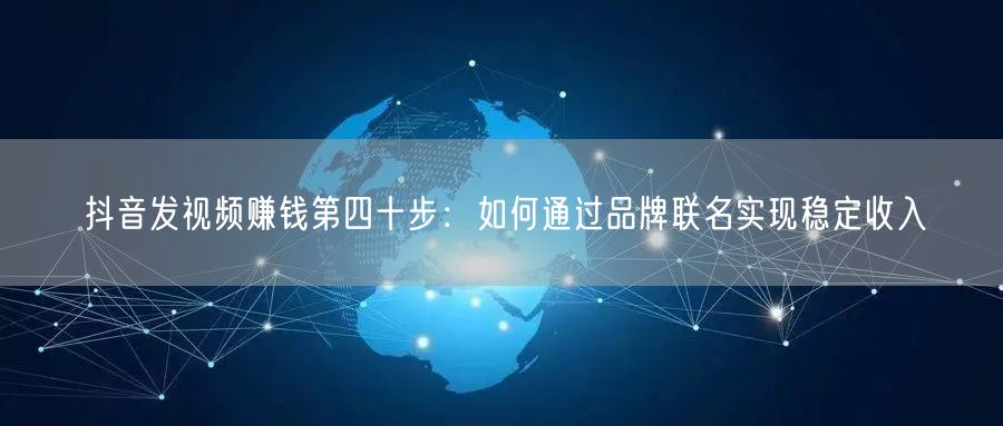 抖音发视频赚钱第四十步：如何通过品牌联名实现稳定收入