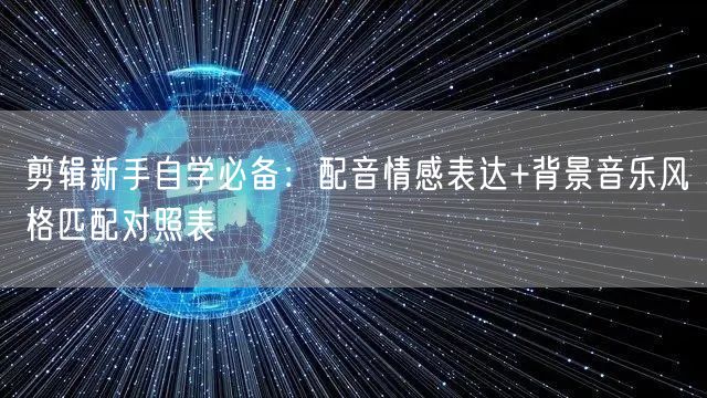 剪辑新手自学必备：配音情感表达+背景音乐风格匹配对照表