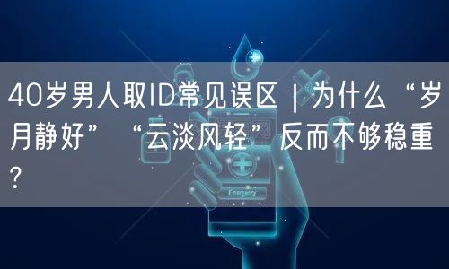 40岁男人取ID常见误区｜为什么“岁月静好”“云淡风轻”反而不够稳重？
