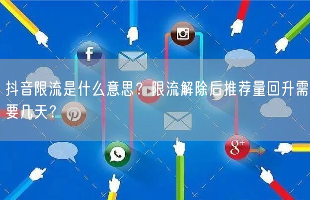 抖音限流是什么意思?限流解除后推荐量回升需要几天?