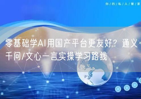 零基础学AI用国产平台更友好?通义千问/文心一言实操学习路线