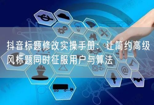 抖音标题修改实操手册：让简约高级风标题同时征服用户与算法