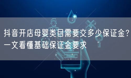抖音开店母婴类目需要交多少保证金？一文看懂基础保证金要求