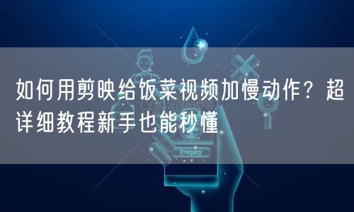 如何用剪映给饭菜视频加慢动作？超详细教程新手也能秒懂